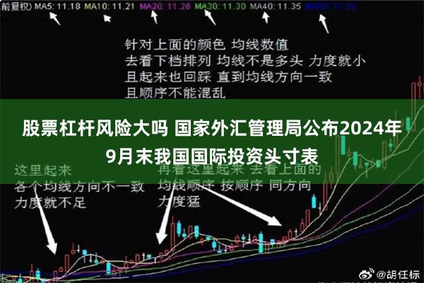 股票杠杆风险大吗 国家外汇管理局公布2024年9月末我国国际投资头寸表