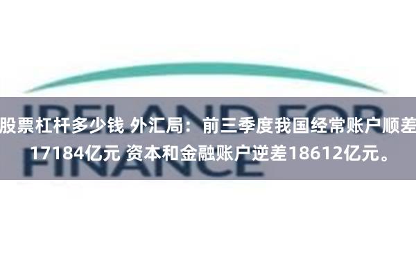 股票杠杆多少钱 外汇局：前三季度我国经常账户顺差17184亿元 资本和金融账户逆差18612亿元。