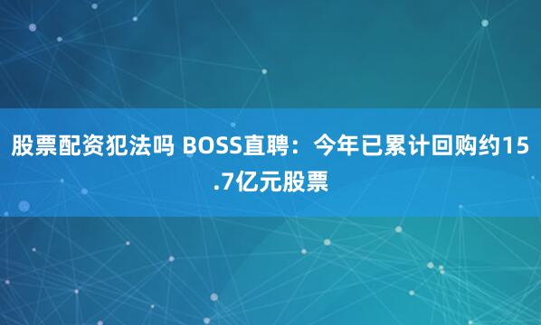 股票配资犯法吗 BOSS直聘：今年已累计回购约15.7亿元股票