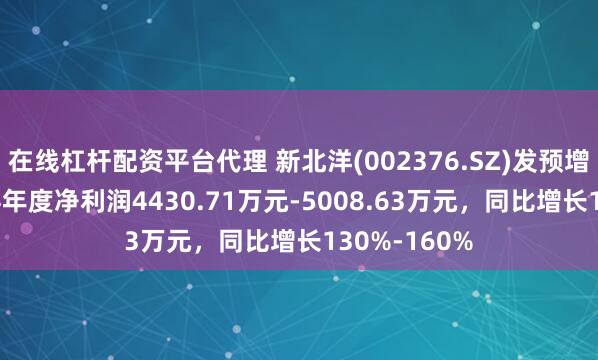 在线杠杆配资平台代理 新北洋(002376.SZ)发预增，预计2024年度净利润4430.71万元-5008.63万元，同比增长130%-160%