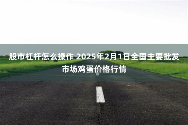 股市杠杆怎么操作 2025年2月1日全国主要批发市场鸡蛋价格行情