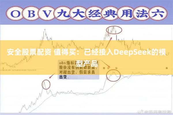 安全股票配资 值得买：已经接入DeepSeek的模型产品