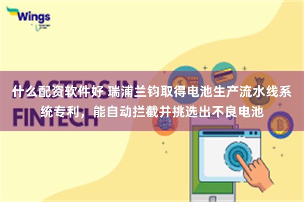 什么配资软件好 瑞浦兰钧取得电池生产流水线系统专利，能自动拦截并挑选出不良电池