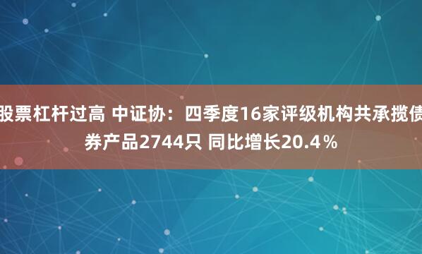 股票杠杆过高 中证协：四季度16家评级机构共承揽债券产品2744只 同比增长20.4％