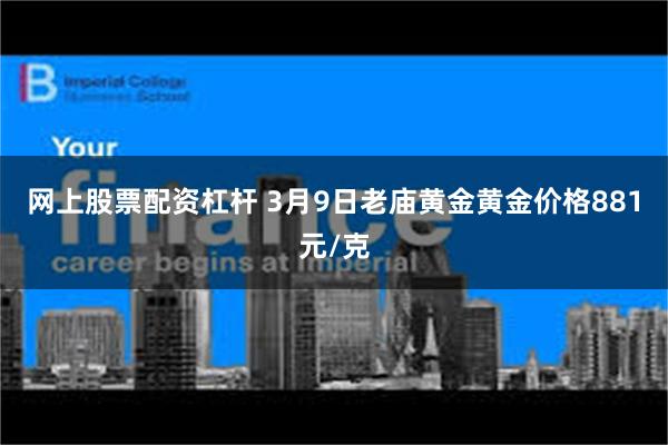 网上股票配资杠杆 3月9日老庙黄金黄金价格881元/克