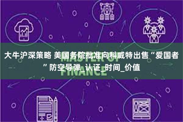 大牛沪深策略 美国务院批准向科威特出售“爱国者”防空导弹_认证_时间_价值
