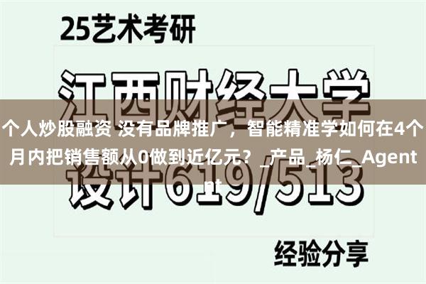 个人炒股融资 没有品牌推广，智能精准学如何在4个月内把销售额从0做到近亿元？_产品_杨仁_Agent
