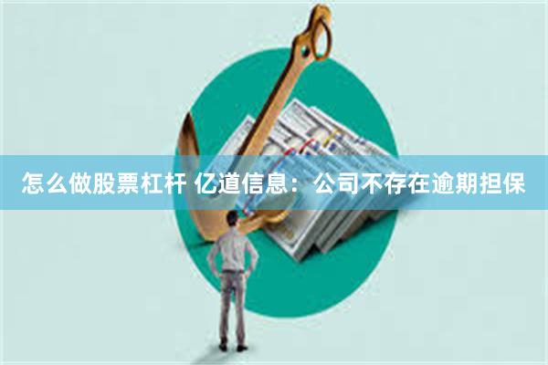 怎么做股票杠杆 亿道信息：公司不存在逾期担保