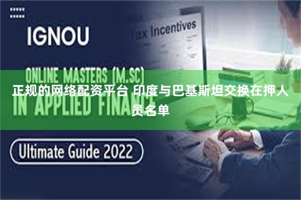 正规的网络配资平台 印度与巴基斯坦交换在押人员名单